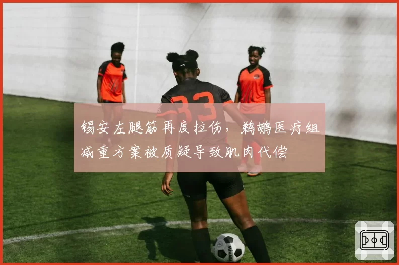 锡安左腿筋再度拉伤,鹈鹕医疗组减重方案被质疑导致肌肉代偿