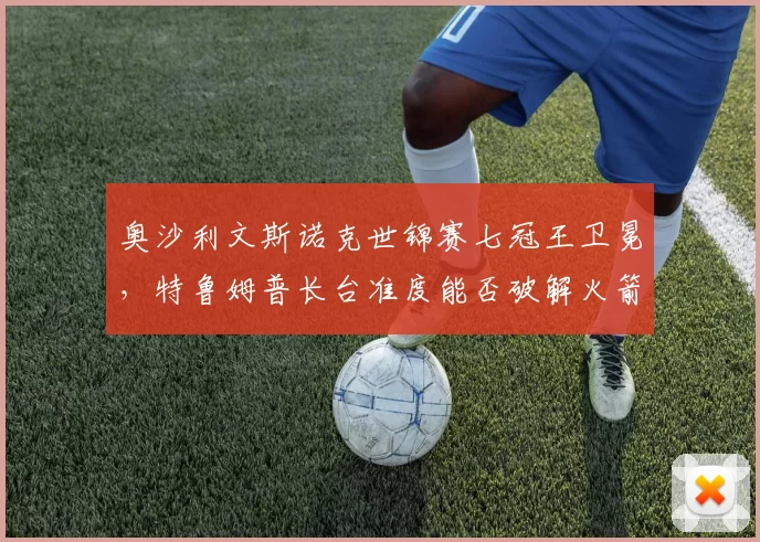 奥沙利文斯诺克世锦赛七冠王卫冕,特鲁姆普长台准度能否破解火箭防守?