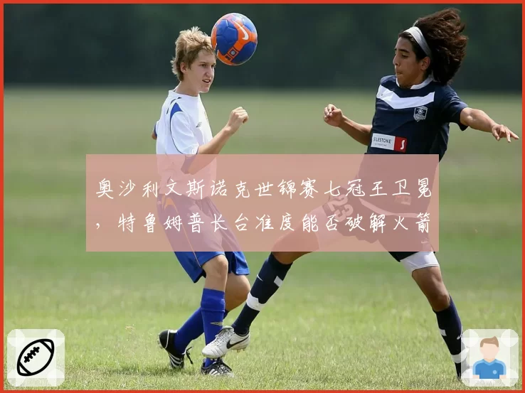 奥沙利文斯诺克世锦赛七冠王卫冕,特鲁姆普长台准度能否破解火箭防守?