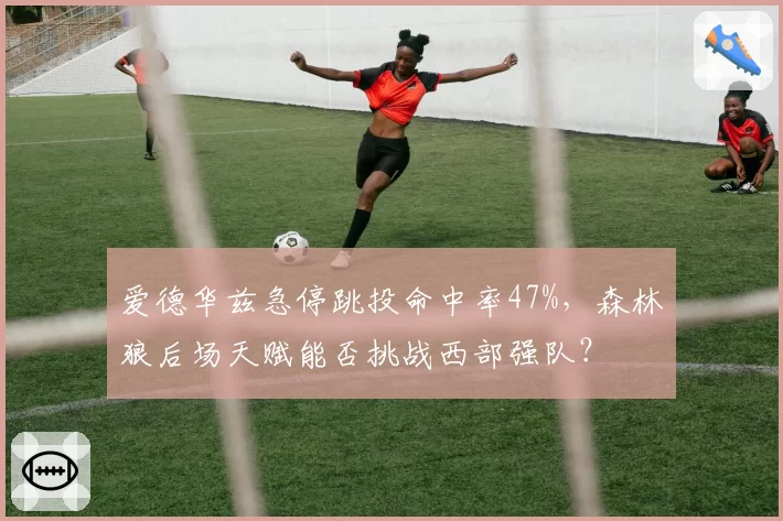 爱德华兹急停跳投命中率47%，森林狼后场天赋能否挑战西部强队？