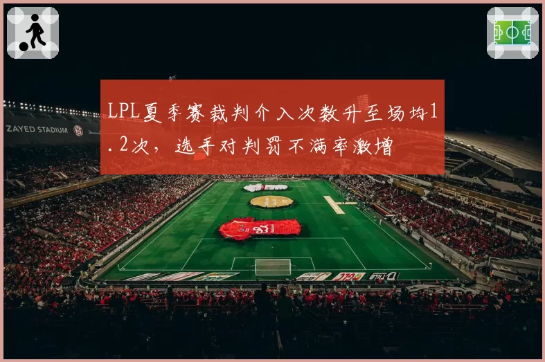 LPL夏季赛裁判介入次数升至场均1.2次,选手对判罚不满率激增