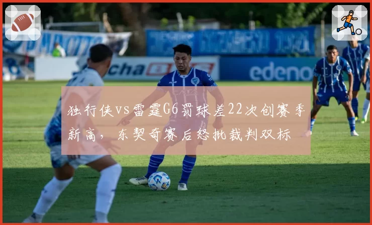 独行侠vs雷霆G6罚球差22次创赛季新高，东契奇赛后怒批裁判双标