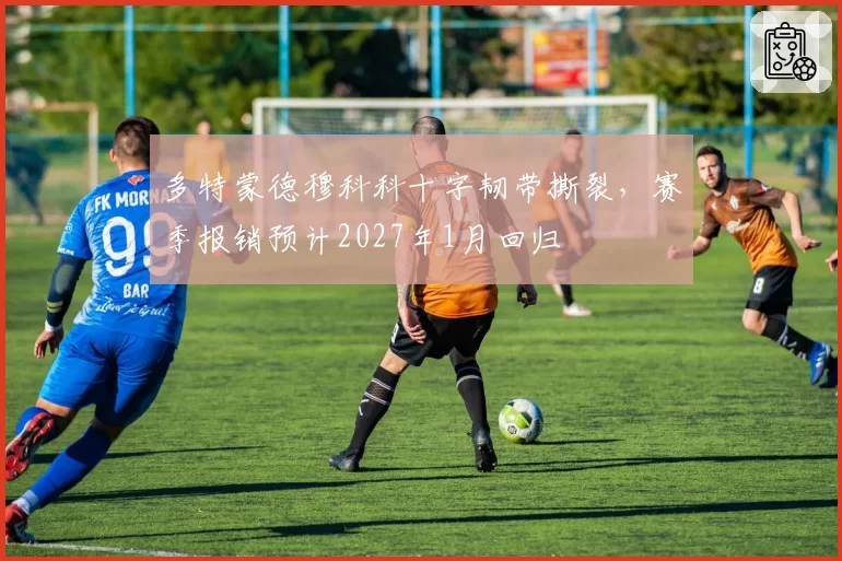 多特蒙德穆科科十字韧带撕裂,赛季报销预计2027年1月回归