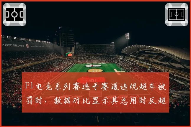 F1电竞系列赛选手赛道违规超车被罚时,数据对比显示其总用时反超0.8秒引争议