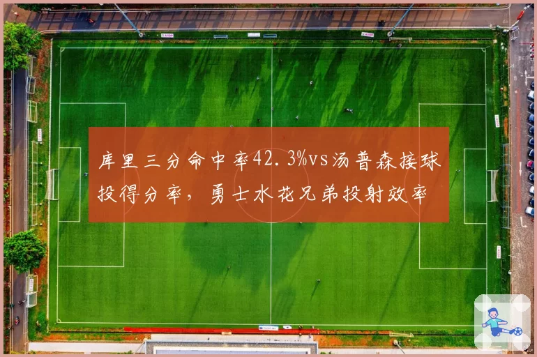 库里三分命中率42.3%vs汤普森接球投得分率，勇士水花兄弟投射效率此消彼长