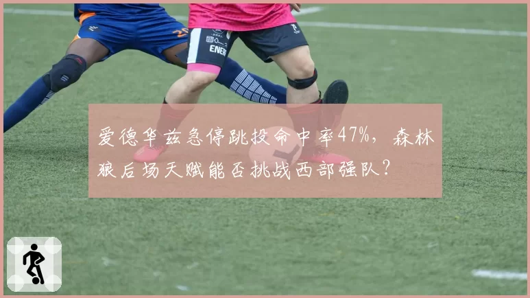 爱德华兹急停跳投命中率47%，森林狼后场天赋能否挑战西部强队？