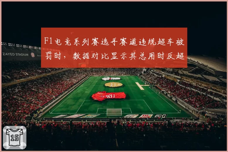 F1电竞系列赛选手赛道违规超车被罚时,数据对比显示其总用时反超0.8秒引争议