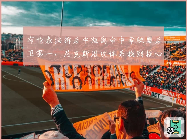 布伦森挡拆后中距离命中率联盟后卫第一,尼克斯进攻体系找到核心引擎
