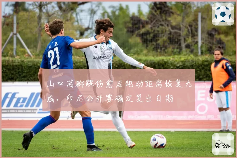 山口茜脚踝伤愈后跑动距离恢复九成，印尼公开赛确定复出日期