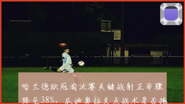 哈兰德欧冠淘汰赛关键战射正率骤降至38%，瓜迪奥拉支点战术是否拖累挪威天才