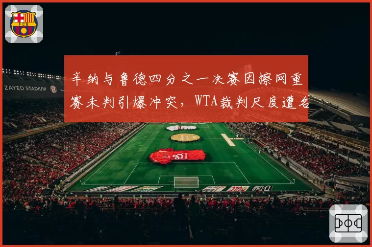 辛纳与鲁德四分之一决赛因擦网重赛未判引爆冲突，WTA裁判尺度遭名宿质疑