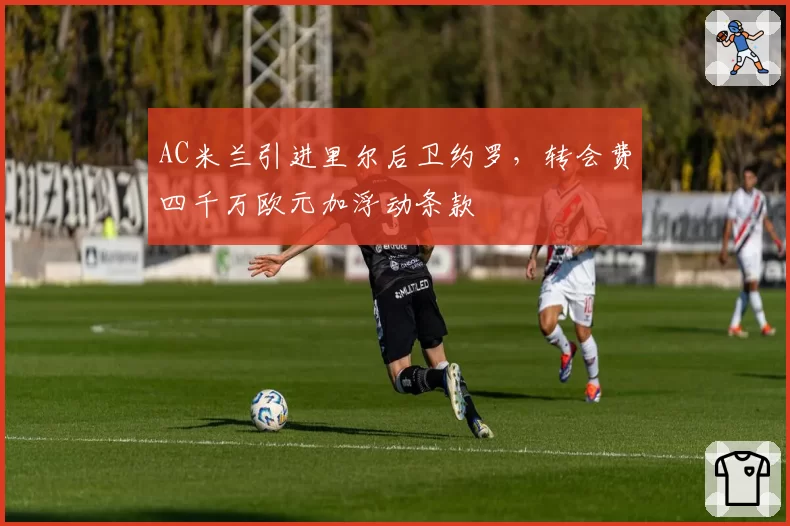 AC米兰引进里尔后卫约罗，转会费四千万欧元加浮动条款