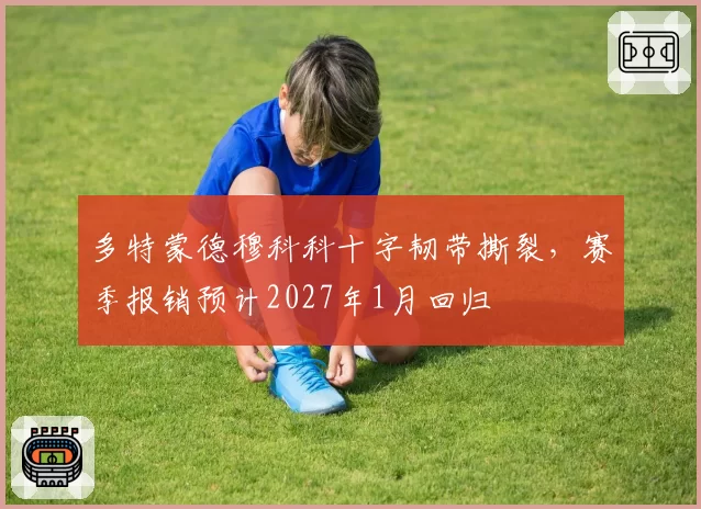 多特蒙德穆科科十字韧带撕裂,赛季报销预计2027年1月回归