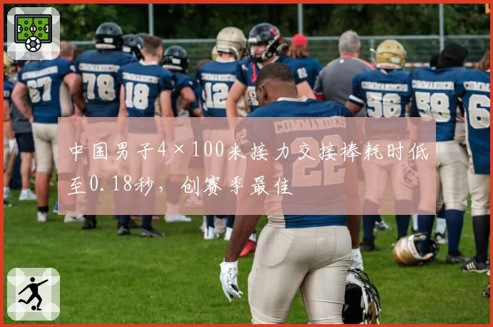 中国男子4×100米接力交接棒耗时低至0.18秒,创赛季最佳