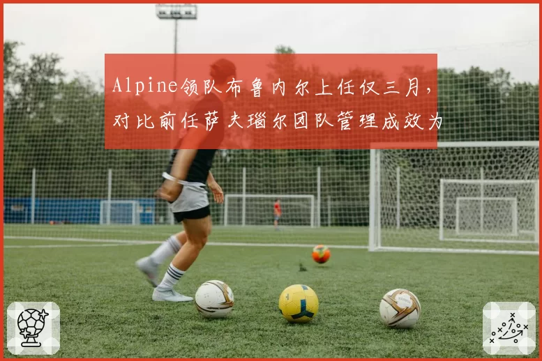 Alpine领队布鲁内尔上任仅三月，对比前任萨夫瑙尔团队管理成效为零
